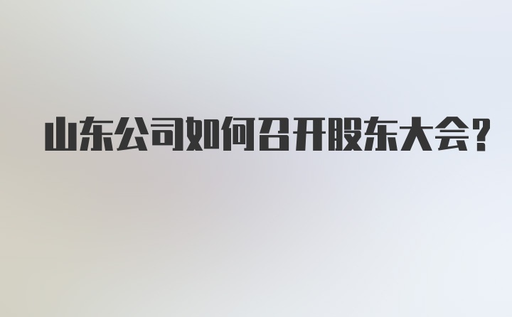 山东公司如何召开股东大会？