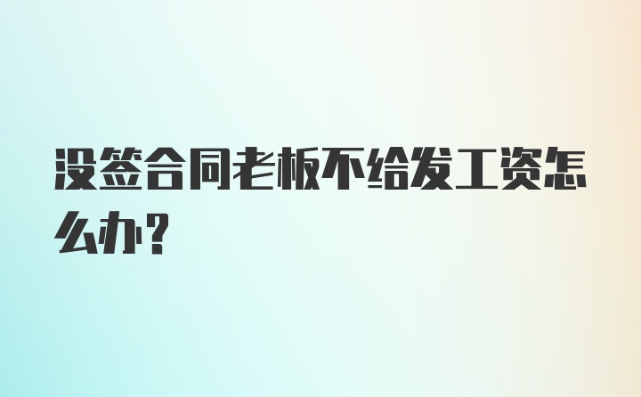 没签合同老板不给发工资怎么办？