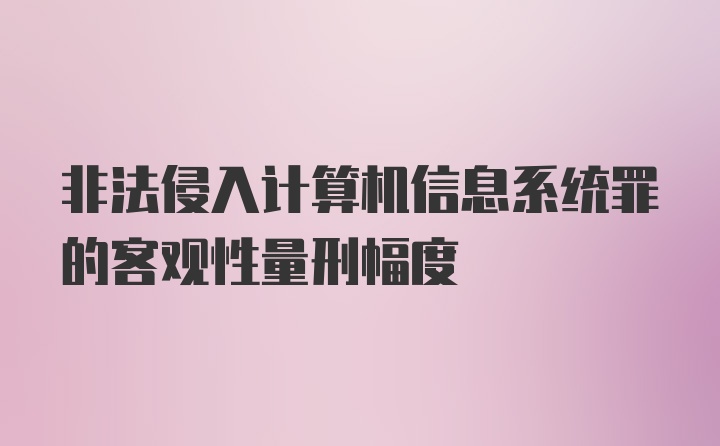 非法侵入计算机信息系统罪的客观性量刑幅度