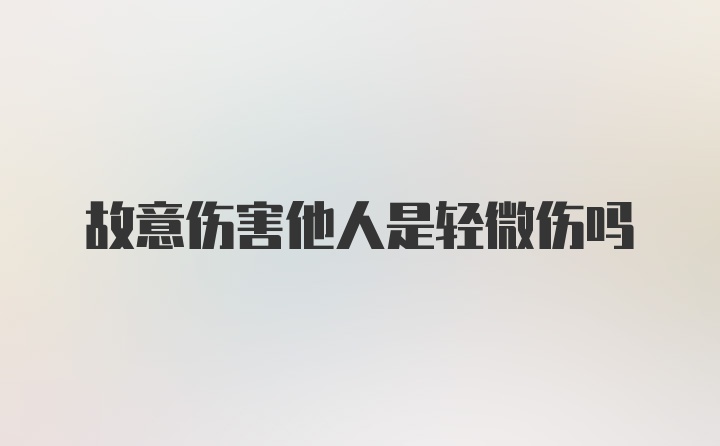 故意伤害他人是轻微伤吗