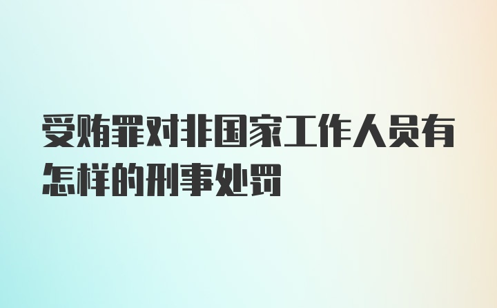 受贿罪对非国家工作人员有怎样的刑事处罚