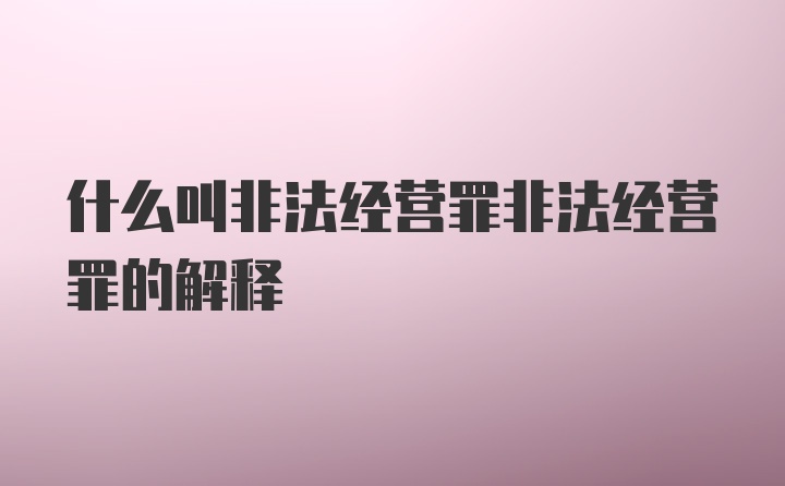 什么叫非法经营罪非法经营罪的解释