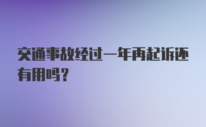 交通事故经过一年再起诉还有用吗?