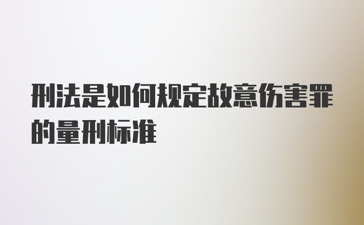 刑法是如何规定故意伤害罪的量刑标准