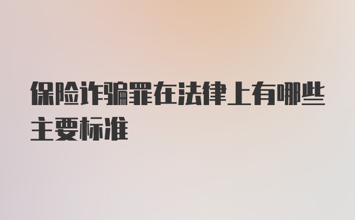 保险诈骗罪在法律上有哪些主要标准