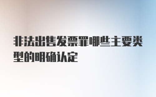 非法出售发票罪哪些主要类型的明确认定