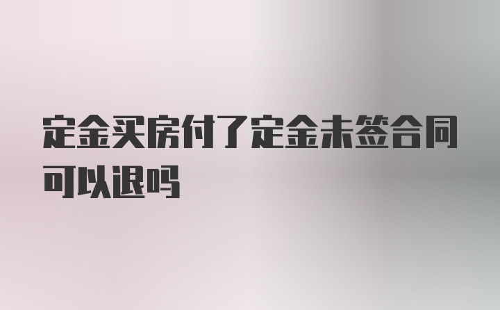 定金买房付了定金未签合同可以退吗