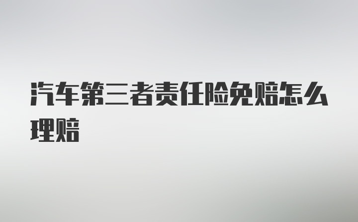 汽车第三者责任险免赔怎么理赔