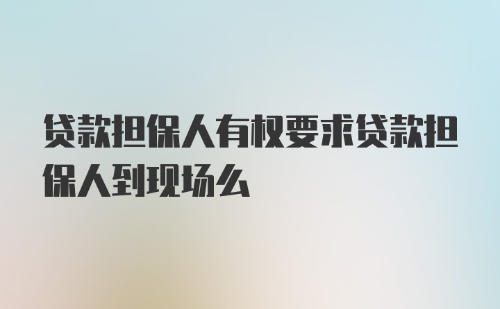 贷款担保人有权要求贷款担保人到现场么