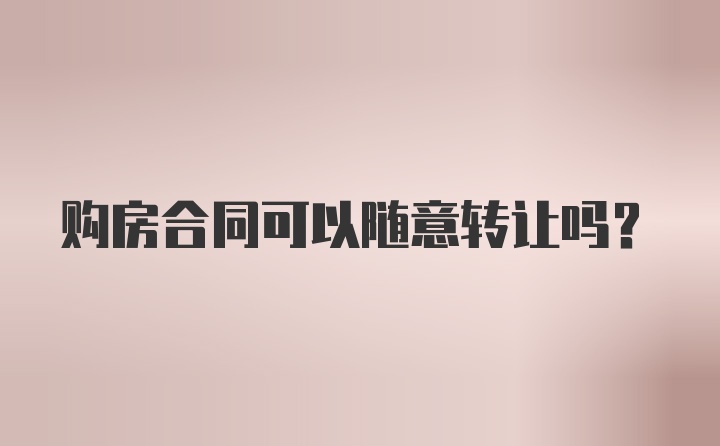 购房合同可以随意转让吗？