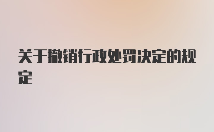 关于撤销行政处罚决定的规定