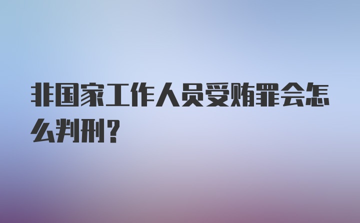 非国家工作人员受贿罪会怎么判刑？