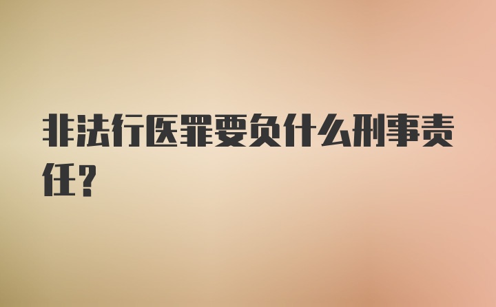 非法行医罪要负什么刑事责任？