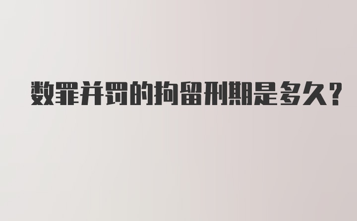 数罪并罚的拘留刑期是多久？