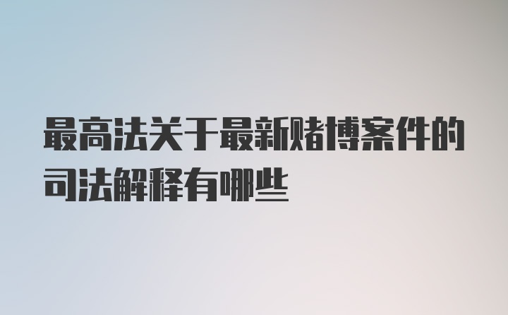 最高法关于最新赌博案件的司法解释有哪些