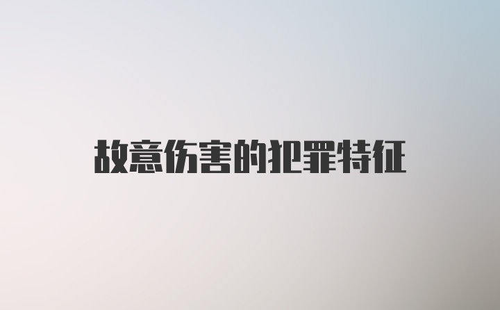 故意伤害的犯罪特征