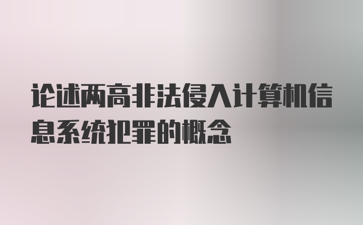 论述两高非法侵入计算机信息系统犯罪的概念