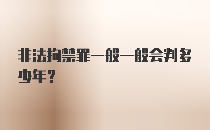 非法拘禁罪一般一般会判多少年？