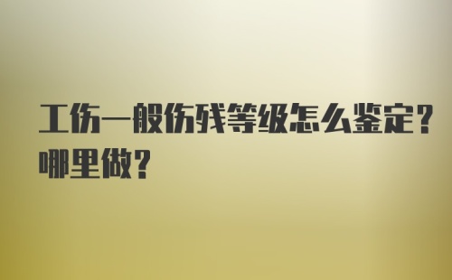 工伤一般伤残等级怎么鉴定？哪里做？