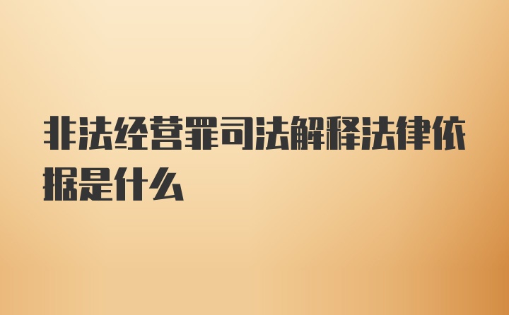 非法经营罪司法解释法律依据是什么