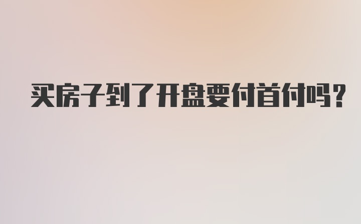 买房子到了开盘要付首付吗？