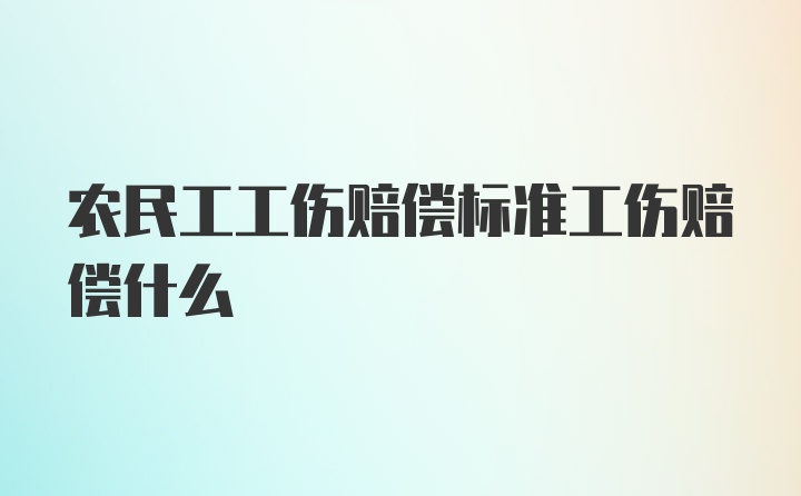 农民工工伤赔偿标准工伤赔偿什么