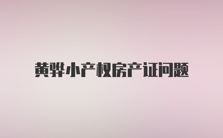 黄骅小产权房产证问题