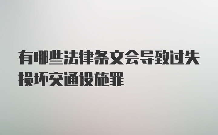 有哪些法律条文会导致过失损坏交通设施罪