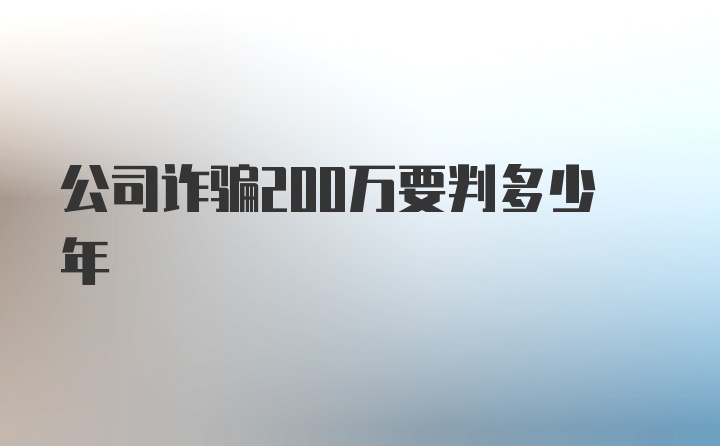 公司诈骗200万要判多少年