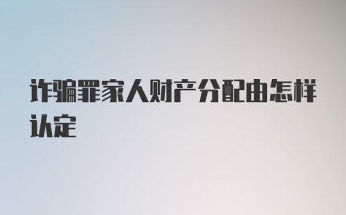 诈骗罪家人财产分配由怎样认定