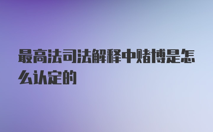 最高法司法解释中赌博是怎么认定的