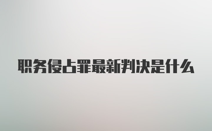 职务侵占罪最新判决是什么