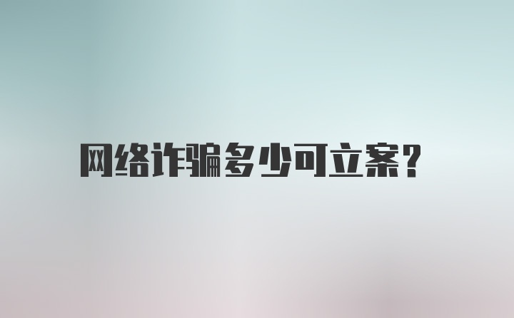 网络诈骗多少可立案？