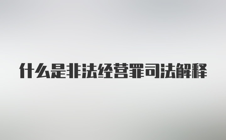 什么是非法经营罪司法解释