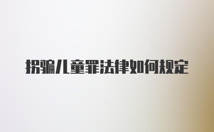拐骗儿童罪法律如何规定