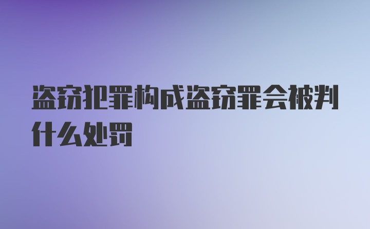 盗窃犯罪构成盗窃罪会被判什么处罚