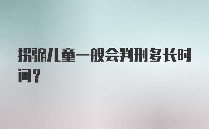 拐骗儿童一般会判刑多长时间？