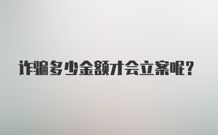 诈骗多少金额才会立案呢？