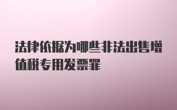 法律依据为哪些非法出售增值税专用发票罪