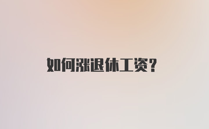 如何涨退休工资？