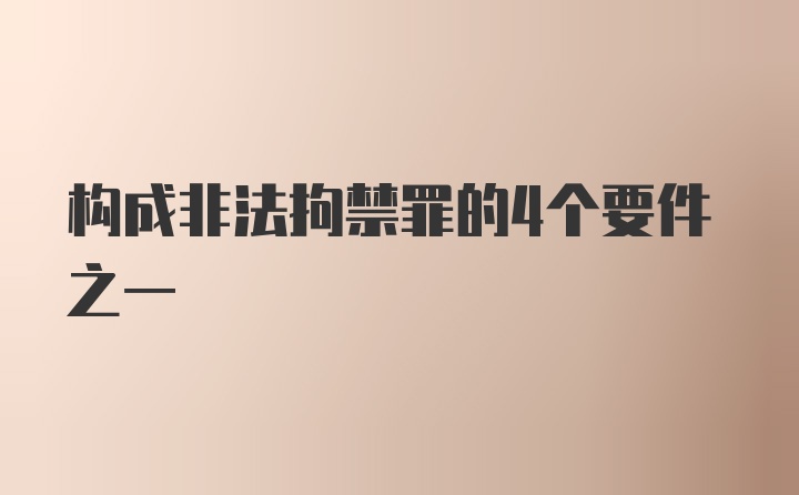 构成非法拘禁罪的4个要件之一