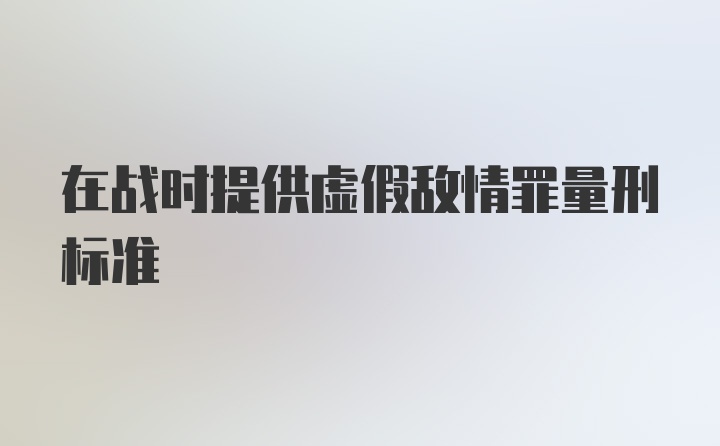 在战时提供虚假敌情罪量刑标准