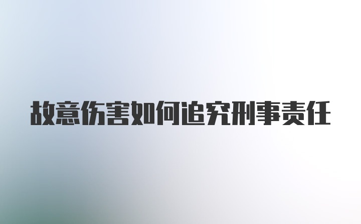 故意伤害如何追究刑事责任