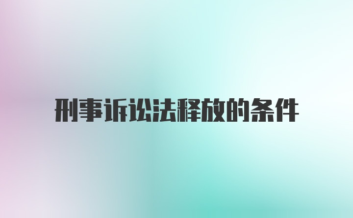 刑事诉讼法释放的条件