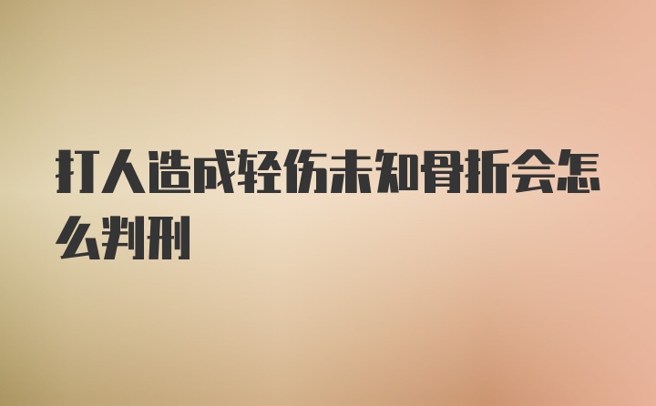 打人造成轻伤未知骨折会怎么判刑