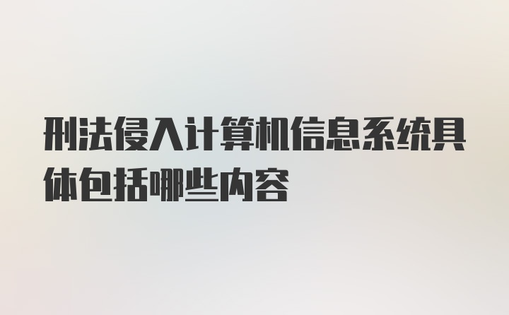 刑法侵入计算机信息系统具体包括哪些内容