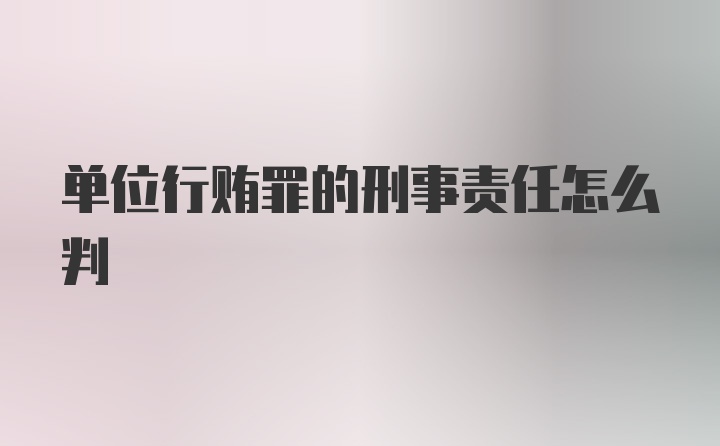 单位行贿罪的刑事责任怎么判