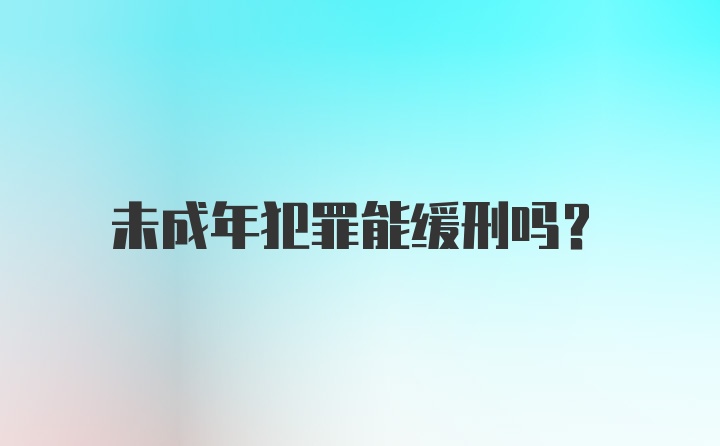 未成年犯罪能缓刑吗？