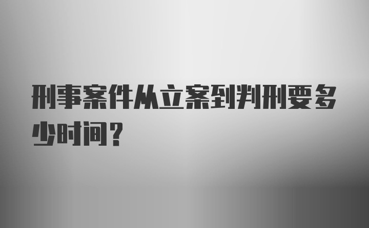 刑事案件从立案到判刑要多少时间?