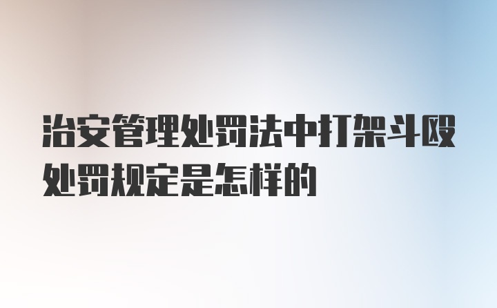 治安管理处罚法中打架斗殴处罚规定是怎样的